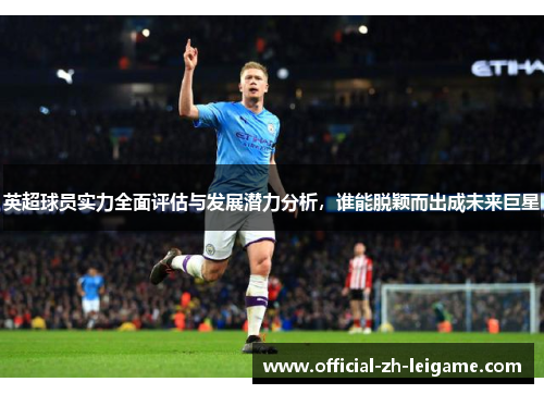 英超球员实力全面评估与发展潜力分析,谁能脱颖而出成未来巨星 英超球员实力全面评估与发展潜力分析,谁能脱颖而出成未来巨星