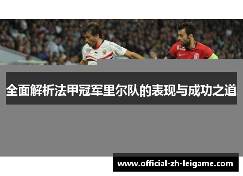 全面解析法甲冠军里尔队的表现与成功之道 全面解析法甲冠军里尔队的表现与成功之道