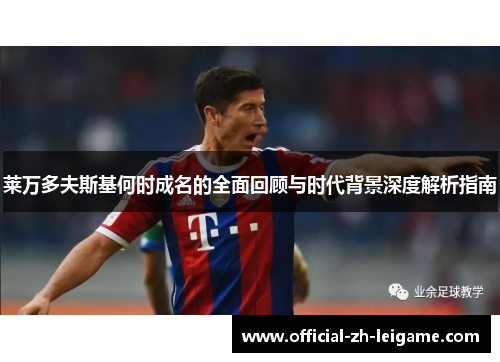 莱万多夫斯基何时成名的全面回顾与时代背景深度解析指南