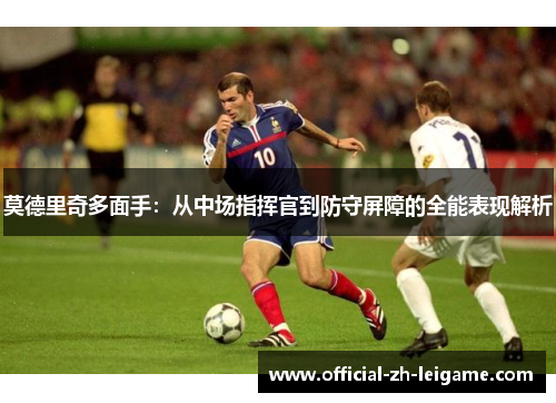 莫德里奇多面手：从中场指挥官到防守屏障的全能表现解析