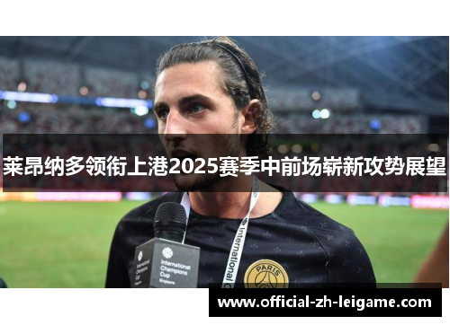 莱昂纳多领衔上港2025赛季中前场崭新攻势展望 莱昂纳多领衔上港2025赛季中前场崭新攻势展望