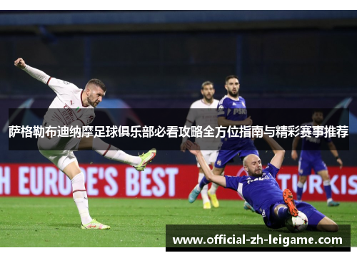 萨格勒布迪纳摩足球俱乐部必看攻略全方位指南与精彩赛事推荐