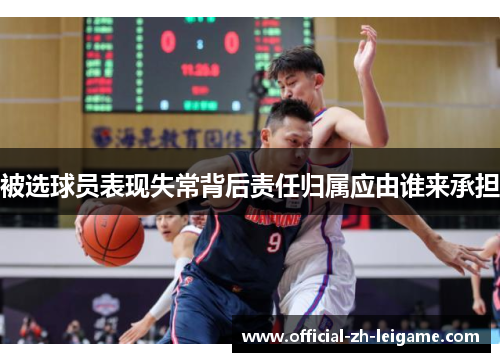 被选球员表现失常背后责任归属应由谁来承担