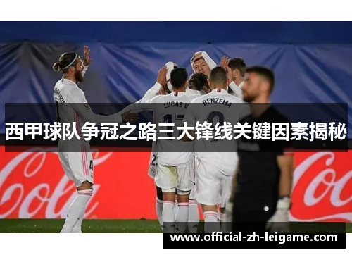 西甲球队争冠之路三大锋线关键因素揭秘