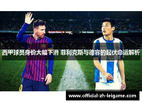 西甲球员身价大幅下滑 菲利克斯与德容的起伏命运解析 西甲球员身价大幅下滑 菲利克斯与德容的起伏命运解析