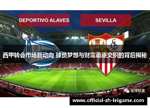 西甲转会市场新动向 球员梦想与财富追逐交织的背后揭秘 西甲转会市场新动向 球员梦想与财富追逐交织的背后揭秘