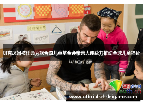 贝克汉姆被任命为联合国儿童基金会亲善大使致力推动全球儿童福祉 贝克汉姆被任命为联合国儿童基金会亲善大使致力推动全球儿童福祉
