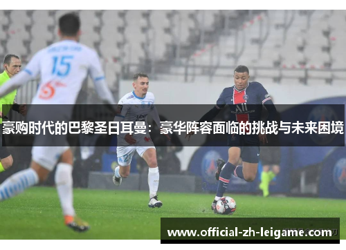 豪购时代的巴黎圣日耳曼：豪华阵容面临的挑战与未来困境