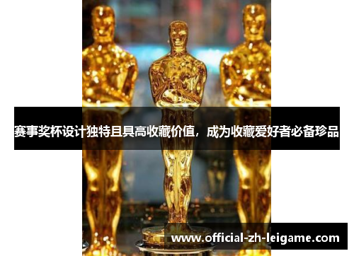 赛事奖杯设计独特且具高收藏价值，成为收藏爱好者必备珍品