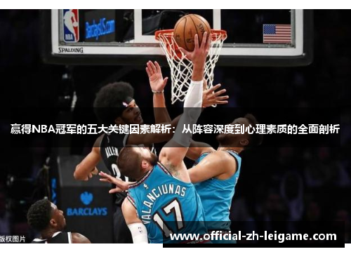 赢得NBA冠军的五大关键因素解析:从阵容深度到心理素质的全面剖析 赢得NBA冠军的五大关键因素解析:从阵容深度到心理素质的全面剖析