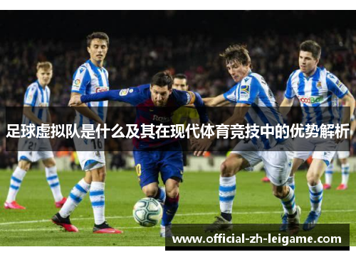足球虚拟队是什么及其在现代体育竞技中的优势解析