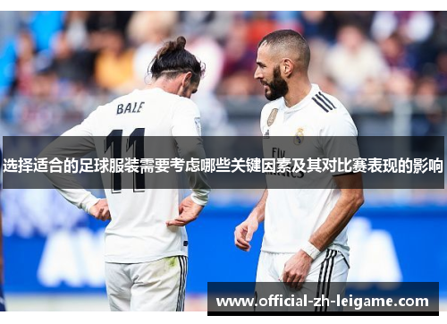 选择适合的足球服装需要考虑哪些关键因素及其对比赛表现的影响 选择适合的足球服装需要考虑哪些关键因素及其对比赛表现的影响