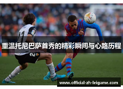 重温托尼巴萨首秀的精彩瞬间与心路历程