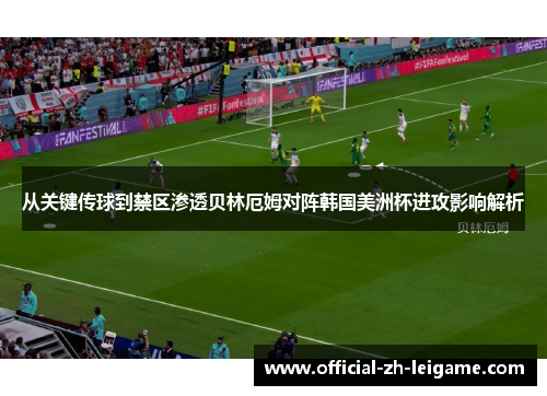 从关键传球到禁区渗透贝林厄姆对阵韩国美洲杯进攻影响解析