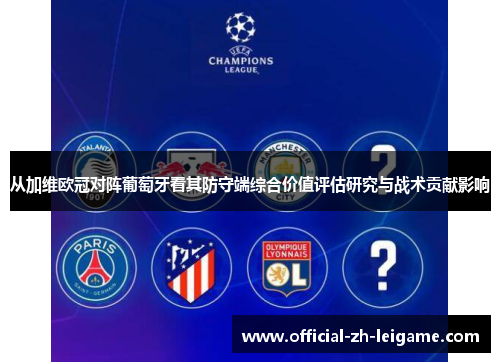 从加维欧冠对阵葡萄牙看其防守端综合价值评估研究与战术贡献影响