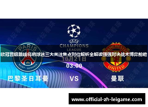 欧冠晋级路线将启球迷三大关注焦点对位解析全解读强强对决战术博弈前瞻 欧冠晋级路线将启球迷三大关注焦点对位解析全解读强强对决战术博弈前瞻