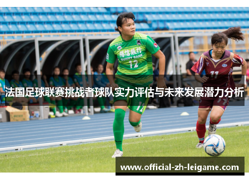 法国足球联赛挑战者球队实力评估与未来发展潜力分析 法国足球联赛挑战者球队实力评估与未来发展潜力分析