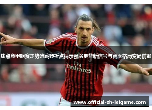 焦点意甲联赛走势暗藏转折点揭示强弱更替新信号与赛季格局变局前瞻 焦点意甲联赛走势暗藏转折点揭示强弱更替新信号与赛季格局变局前瞻