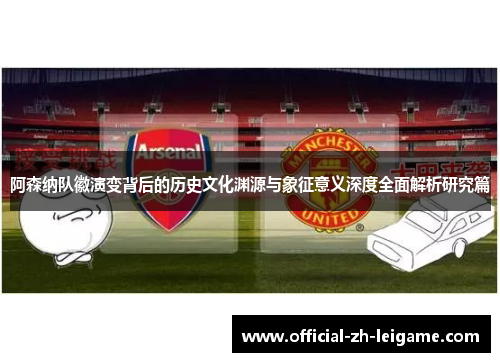阿森纳队徽演变背后的历史文化渊源与象征意义深度全面解析研究篇 阿森纳队徽演变背后的历史文化渊源与象征意义深度全面解析研究篇