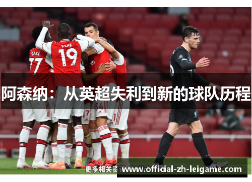 阿森纳:从英超失利到新的球队历程 阿森纳:从英超失利到新的球队历程
