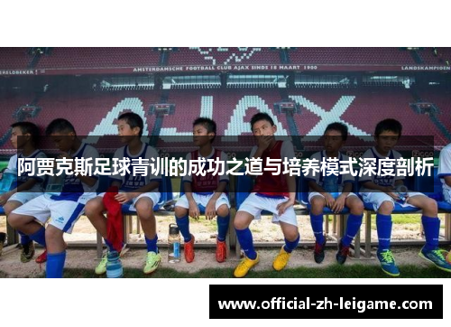 阿贾克斯足球青训的成功之道与培养模式深度剖析