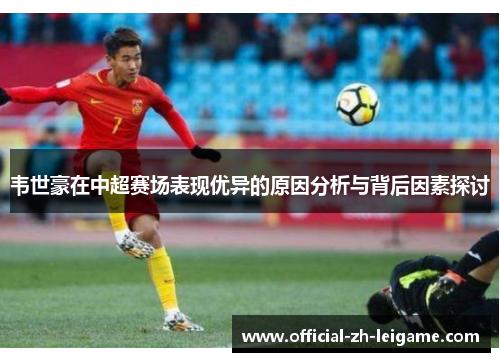 韦世豪在中超赛场表现优异的原因分析与背后因素探讨 韦世豪在中超赛场表现优异的原因分析与背后因素探讨