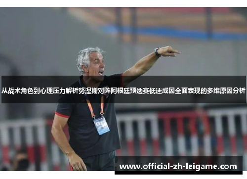从战术角色到心理压力解析努涅斯对阵阿根廷预选赛低迷成因全面表现的多维原因分析 从战术角色到心理压力解析努涅斯对阵阿根廷预选赛低迷成因全面表现的多维原因分析