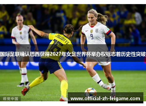 国际足联确认巴西获得2027年女足世界杯举办权标志着历史性突破 国际足联确认巴西获得2027年女足世界杯举办权标志着历史性突破