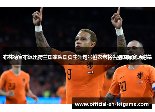 布林德宣布退出荷兰国家队国脚生涯句号橙衣老将告别国际赛场谢幕