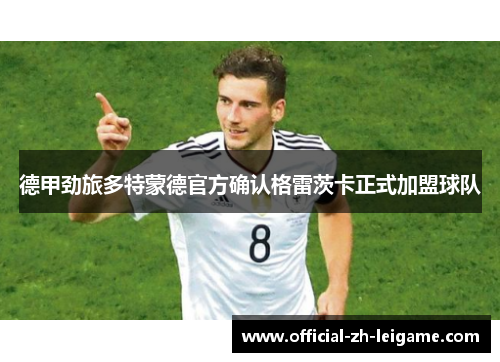 德甲劲旅多特蒙德官方确认格雷茨卡正式加盟球队