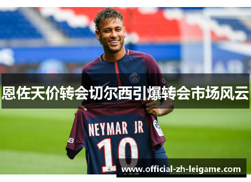 恩佐天价转会切尔西引爆转会市场风云