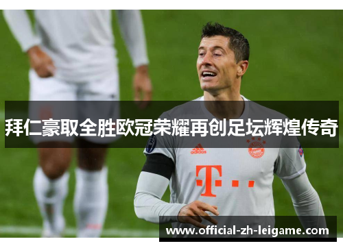 拜仁豪取全胜欧冠荣耀再创足坛辉煌传奇