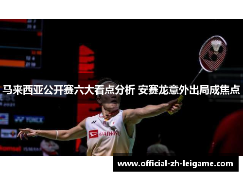 马来西亚公开赛六大看点分析 安赛龙意外出局成焦点 马来西亚公开赛六大看点分析 安赛龙意外出局成焦点