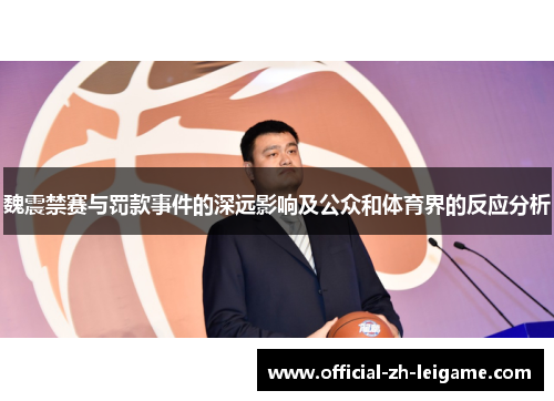 魏震禁赛与罚款事件的深远影响及公众和体育界的反应分析 魏震禁赛与罚款事件的深远影响及公众和体育界的反应分析