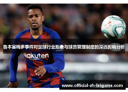 鲁本塞梅多事件对足球行业形象与球员管理制度的深远影响分析 鲁本塞梅多事件对足球行业形象与球员管理制度的深远影响分析