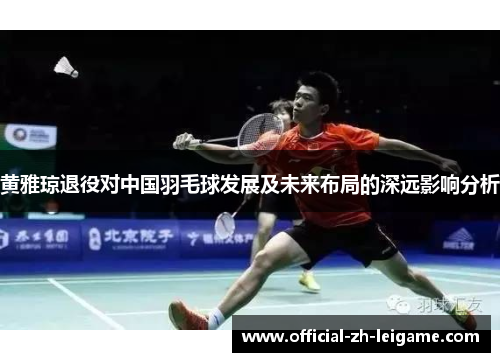 黄雅琼退役对中国羽毛球发展及未来布局的深远影响分析 黄雅琼退役对中国羽毛球发展及未来布局的深远影响分析
